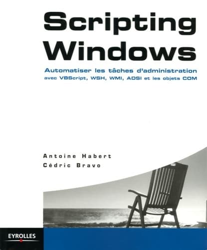 Scripting windows. Automatiser les taches d'administration avec vbscript wsh - Antoine Habert
